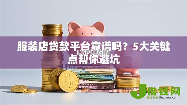 服装店贷款平台靠谱吗?5大关键点帮你避坑 服装店贷款平台靠谱吗?5大关键点帮你避坑