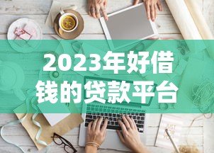 2023年好借钱的贷款平台推荐:快速到账低息首选 2023年好借钱的贷款平台推荐:快速到账低息首选