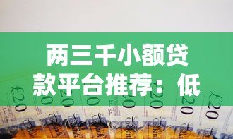 两三千小额贷款平台推荐:低息快速借款攻略 两三千小额贷款平台推荐:低息快速借款攻略