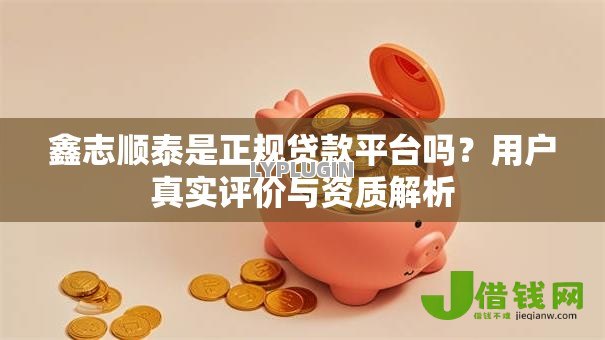 鑫志顺泰是正规贷款平台吗?用户真实评价与资质解析 鑫志顺泰是正规贷款平台吗?用户真实评价与资质解析