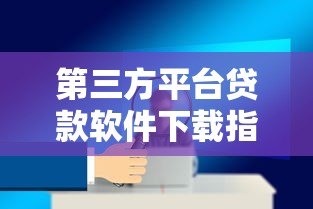 第三方平台贷款软件下载指南:安全便捷的借款渠道推荐 第三方平台贷款软件下载指南:安全便捷的借款渠道推荐
