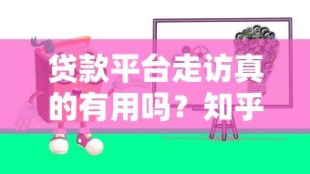 贷款平台走访真的有用吗？知乎用户经验分享与避坑指南