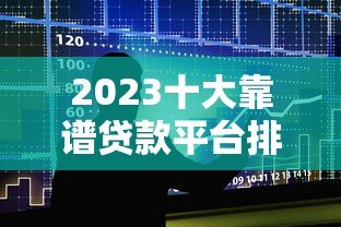 2023十大靠谱贷款平台排名榜：正规低息快速到账推荐