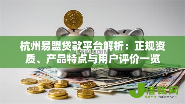 杭州易盟贷款平台解析:正规资质、产品特点与用户评价一览 杭州易盟贷款平台解析:正规资质、产品特点与用户评价一览