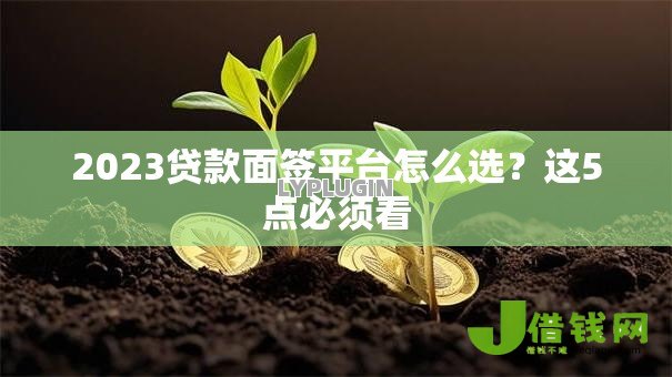 2023贷款面签平台怎么选?这5点必须看 2023贷款面签平台怎么选?这5点必须看