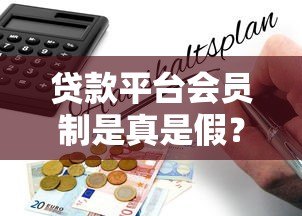 贷款平台会员制是真是假?揭秘背后真相与避坑指南 贷款平台会员制是真是假?揭秘背后真相与避坑指南