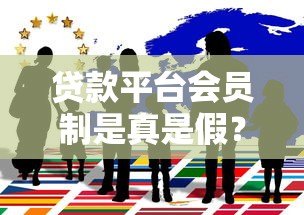 贷款平台会员制是真是假?揭秘背后真相与避坑指南 贷款平台会员制是真是假?揭秘背后真相与避坑指南