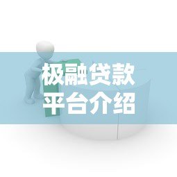 极融贷款平台介绍:正规靠谱的借款渠道有哪些优势? 极融贷款平台介绍:正规靠谱的借款渠道有哪些优势?
