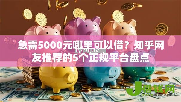 急需5000元哪里可以借?知乎网友推荐的5个正规平台盘点 急需5000元哪里可以借?知乎网友推荐的5个正规平台盘点
