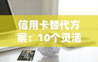 信用卡替代方案：10个灵活便捷的贷款平台推荐