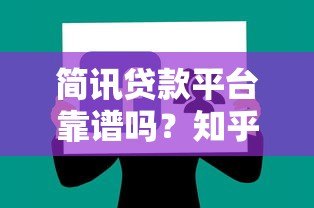 简讯贷款平台靠谱吗?知乎用户真实评价与使用体验分享 简讯贷款平台靠谱吗?知乎用户真实评价与使用体验分享