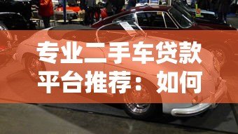 专业二手车贷款平台推荐：如何轻松购车不踩坑