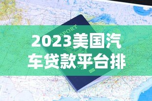 2023美国汽车贷款平台排名及申请攻略 2023美国汽车贷款平台排名及申请攻略