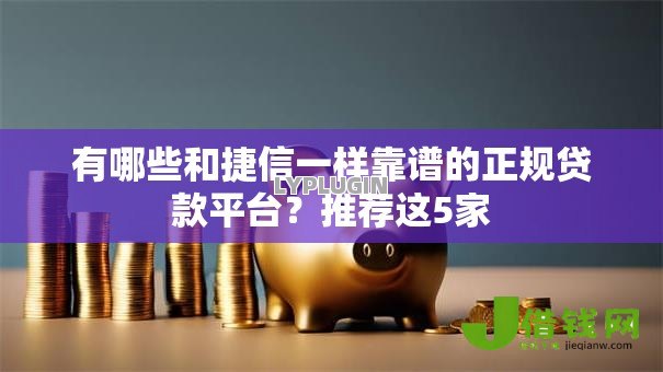 有哪些和捷信一样靠谱的正规贷款平台?推荐这5家 有哪些和捷信一样靠谱的正规贷款平台?推荐这5家