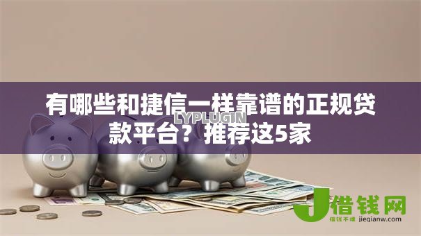 有哪些和捷信一样靠谱的正规贷款平台?推荐这5家 有哪些和捷信一样靠谱的正规贷款平台?推荐这5家