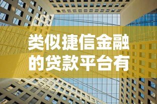 类似捷信金融的贷款平台有哪些?这5家正规机构值得选 类似捷信金融的贷款平台有哪些?这5家正规机构值得选