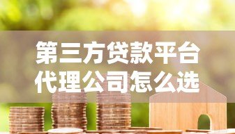 第三方贷款平台代理公司怎么选?5大避坑指南+行业解析 第三方贷款平台代理公司怎么选?5大避坑指南+行业解析