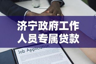 济宁政府工作人员专属贷款平台政策解读及申请指南