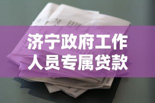 济宁政府工作人员专属贷款平台政策解读及申请指南