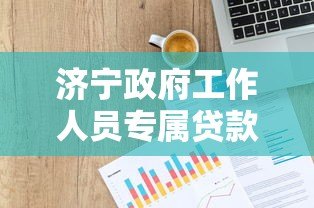 济宁政府工作人员专属贷款平台政策解读及申请指南
