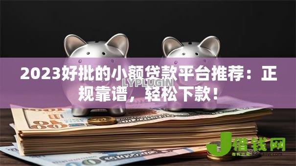 2023好批的小额贷款平台推荐:正规靠谱,轻松下款! 2023好批的小额贷款平台推荐:正规靠谱,轻松下款!