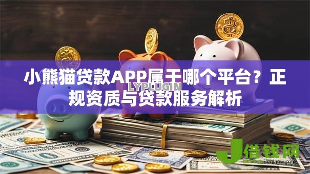 小熊猫贷款APP属于哪个平台？正规资质与贷款服务解析