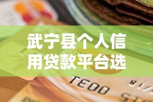 武宁县个人信用贷款平台选择指南及申请攻略 武宁县个人信用贷款平台选择指南及申请攻略