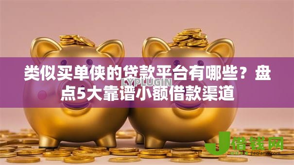 类似买单侠的贷款平台有哪些?盘点5大靠谱小额借款渠道 类似买单侠的贷款平台有哪些?盘点5大靠谱小额借款渠道