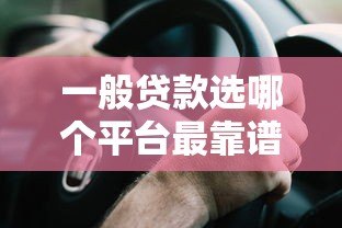 一般贷款选哪个平台最靠谱?这7个要点帮你避坑 一般贷款选哪个平台最靠谱?这7个要点帮你避坑