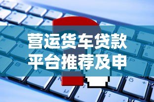 营运货车贷款平台推荐及申请攻略