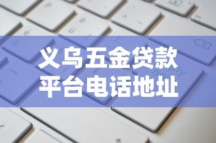 义乌五金贷款平台电话地址及申请攻略 义乌五金贷款平台电话地址及申请攻略