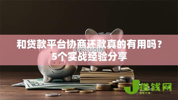 和贷款平台协商还款真的有用吗?5个实战经验分享 和贷款平台协商还款真的有用吗?5个实战经验分享