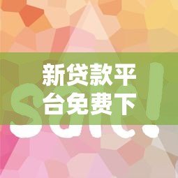 新贷款平台免费下载APP 零费用申请贷款全攻略