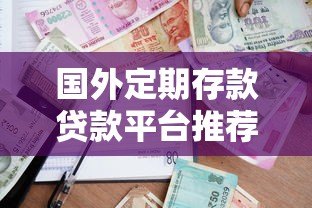 国外定期存款贷款平台推荐:哪家更安全划算? 国外定期存款贷款平台推荐:哪家更安全划算?
