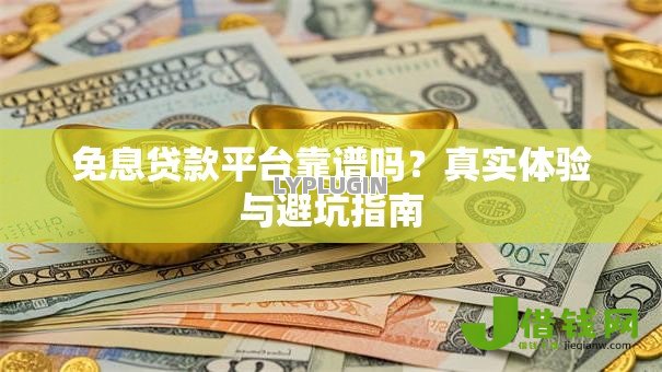 免息贷款平台靠谱吗?真实体验与避坑指南 免息贷款平台靠谱吗?真实体验与避坑指南