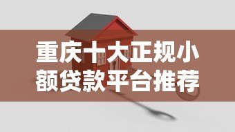 重庆十大正规小额贷款平台推荐：快速到账，低息安全