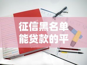 征信黑名单能贷款的平台有哪些？5个真实渠道解析