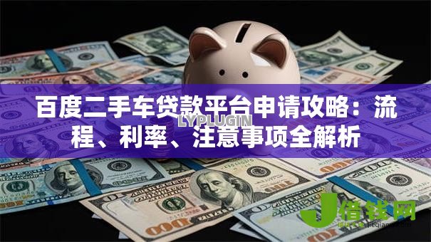 百度二手车贷款平台申请攻略：流程、利率、注意事项全解析