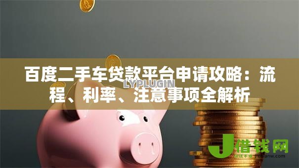 百度二手车贷款平台申请攻略：流程、利率、注意事项全解析