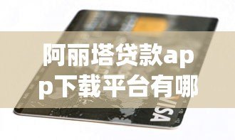 阿丽塔贷款app下载平台有哪些?正规渠道与安全认证解析 阿丽塔贷款app下载平台有哪些?正规渠道与安全认证解析