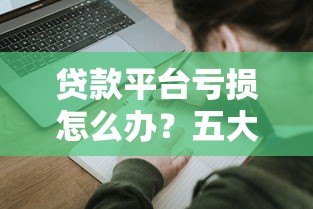 贷款平台亏损怎么办?五大应对策略帮你止损回血 贷款平台亏损怎么办?五大应对策略帮你止损回血