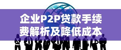 企业P2P贷款手续费解析及降低成本的5个技巧