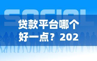 贷款平台哪个好一点?2023正规靠谱借款渠道推荐 贷款平台哪个好一点?2023正规靠谱借款渠道推荐