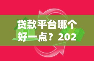 贷款平台哪个好一点?2023正规靠谱借款渠道推荐 贷款平台哪个好一点?2023正规靠谱借款渠道推荐