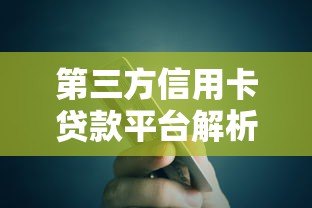 第三方信用卡贷款平台解析:优势、选择技巧与注意事项 第三方信用卡贷款平台解析:优势、选择技巧与注意事项
