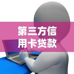 第三方信用卡贷款平台解析:优势、选择技巧与注意事项 第三方信用卡贷款平台解析:优势、选择技巧与注意事项
