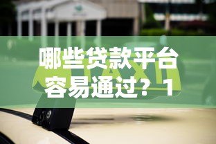 哪些贷款平台容易通过？10个靠谱渠道推荐