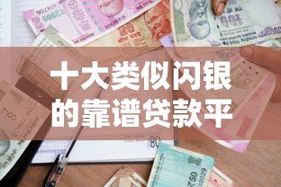 十大类似闪银的靠谱贷款平台推荐，快速借款就选这些！