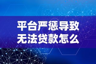 平台严惩导致无法贷款怎么办?5个实用解决方法帮你破局 平台严惩导致无法贷款怎么办?5个实用解决方法帮你破局