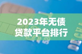 2023年无债贷款平台排行榜:正规低息平台推荐 2023年无债贷款平台排行榜:正规低息平台推荐